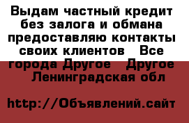 Выдам частный кредит без залога и обмана предоставляю контакты своих клиентов - Все города Другое » Другое   . Ленинградская обл.